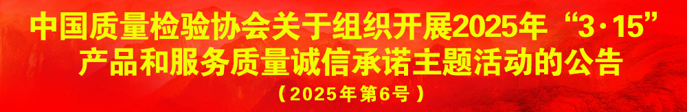 中國(guó)質(zhì)量檢驗(yàn)協(xié)會(huì)關(guān)于組織開展2025年“3.15”產(chǎn)品和服務(wù)質(zhì)量誠信承諾主題活動(dòng)的公告（2025年第6號(hào)）