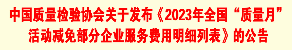 中國質(zhì)量檢驗協(xié)會關(guān)于發(fā)布《2023年全國“質(zhì)量月”活動減免部分企業(yè)服務(wù)費用明細列表》的公告